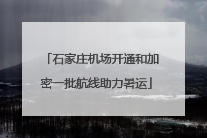 石家庄机场开通和加密一批航线助力暑运