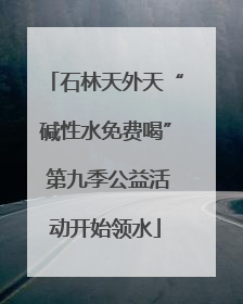 石林天外天“碱性水免费喝” 第九季公益活动开始领水