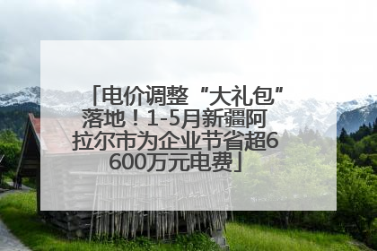 电价调整“大礼包”落地！1-5月新疆阿拉尔市为企业节省超6600万元电费