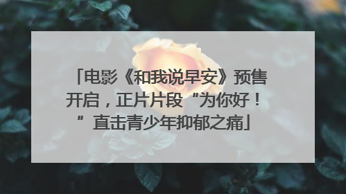 电影《和我说早安》预售开启，正片片段“为你好！”直击青少年抑郁之痛