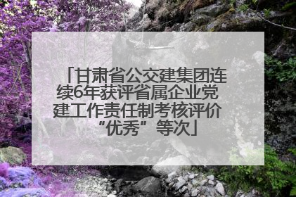 甘肃省公交建集团连续6年获评省属企业党建工作责任制考核评价“优秀”等次