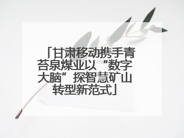 甘肃移动携手青苔泉煤业以“数字大脑”探智慧矿山转型新范式