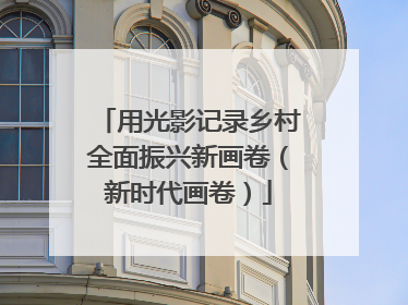 用光影记录乡村全面振兴新画卷（新时代画卷）