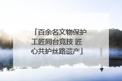 百余名文物保护工匠同台竞技 匠心共护丝路遗产