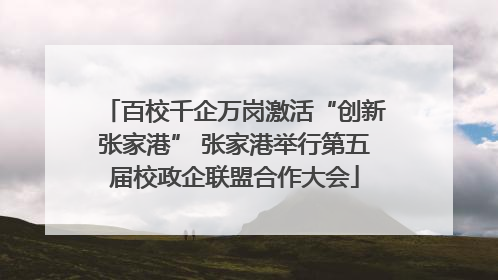 百校千企万岗激活“创新张家港” 张家港举行第五届校政企联盟合作大会