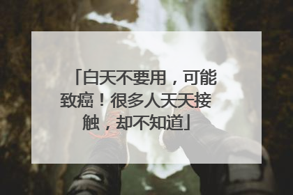 白天不要用，可能致癌！很多人天天接触，却不知道