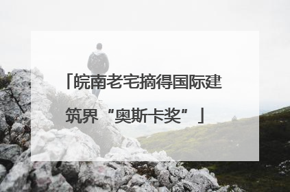皖南老宅摘得国际建筑界“奥斯卡奖”