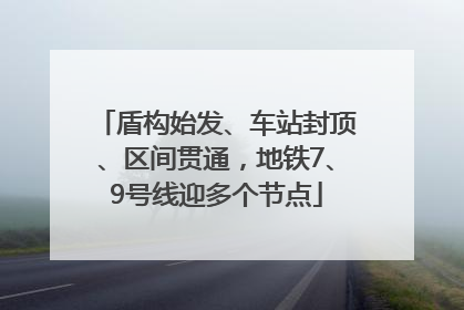盾构始发、车站封顶、区间贯通，地铁7、9号线迎多个节点