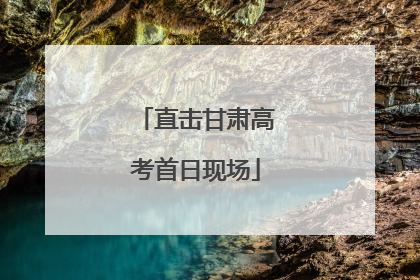 直击甘肃高考首日现场