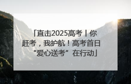 直击2025高考丨你赶考，我护航！高考首日“爱心送考”在行动