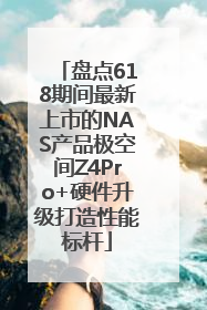 盘点618期间最新上市的NAS产品极空间Z4Pro+硬件升级打造性能标杆