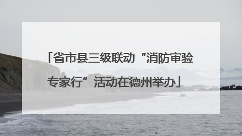 省市县三级联动“消防审验专家行”活动在德州举办