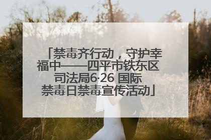 禁毒齐行动，守护幸福中——四平市铁东区司法局6·26 国际禁毒日禁毒宣传活动
