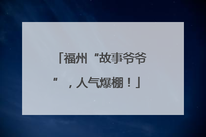 福州“故事爷爷”，人气爆棚！