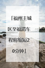 福州主城区至福清车程将缩短20分钟