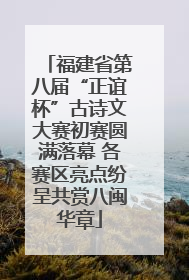 福建省第八届“正谊杯”古诗文大赛初赛圆满落幕 各赛区亮点纷呈共赏八闽华章