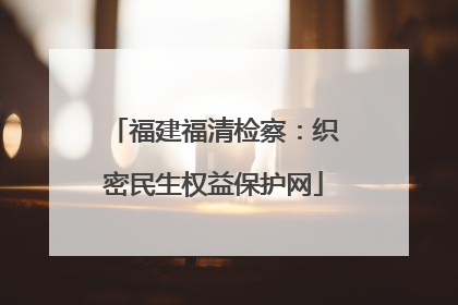福建福清检察：织密民生权益保护网