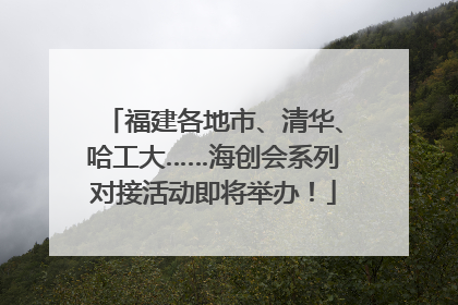 福建各地市、清华、哈工大……海创会系列对接活动即将举办！