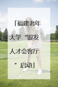 福建老年大学“银发人才会客厅”启动
