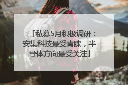 私募5月积极调研：安集科技最受青睐，半导体方向最受关注