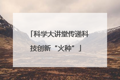 科学大讲堂传递科技创新“火种”