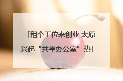 租个工位来创业 太原兴起“共享办公室”热