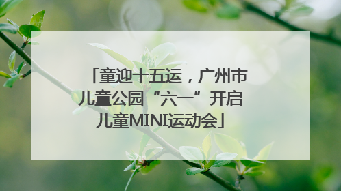 童迎十五运，广州市儿童公园“六一”开启儿童MINI运动会