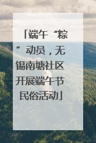 端午“粽”动员，无锡南塘社区开展端午节民俗活动