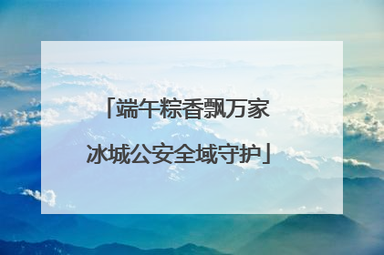 端午粽香飘万家 冰城公安全域守护