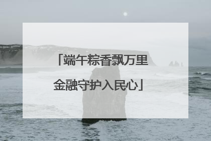 端午粽香飘万里 金融守护入民心