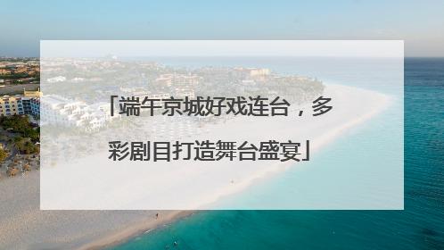 端午京城好戏连台，多彩剧目打造舞台盛宴