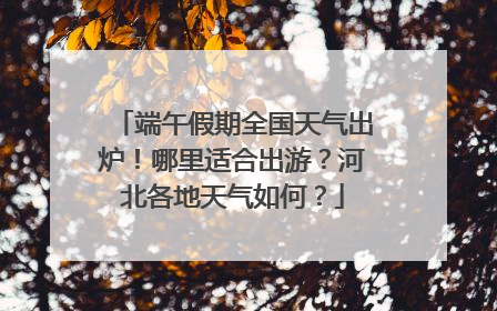 端午假期全国天气出炉！哪里适合出游？河北各地天气如何？