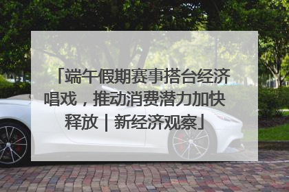 端午假期赛事搭台经济唱戏，推动消费潜力加快释放｜新经济观察