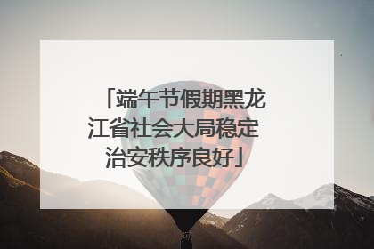 端午节假期黑龙江省社会大局稳定治安秩序良好