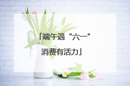 端午遇“六一” 消费有活力