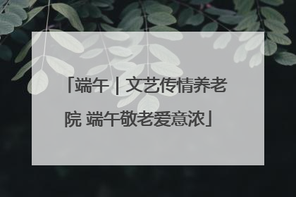 端午｜文艺传情养老院 端午敬老爱意浓