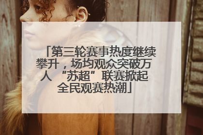 第三轮赛事热度继续攀升，场均观众突破万人 “苏超”联赛掀起全民观赛热潮