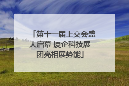 第十一届上交会盛大启幕 厦企科技展团亮相展势能
