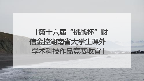 第十六届“挑战杯”财信金控湖南省大学生课外学术科技作品竞赛收官
