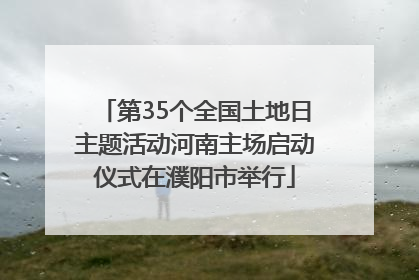 第35个全国土地日主题活动河南主场启动仪式在濮阳市举行