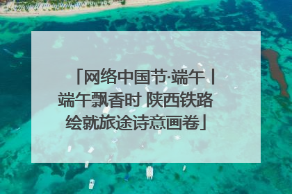 网络中国节·端午丨端午飘香时 陕西铁路绘就旅途诗意画卷