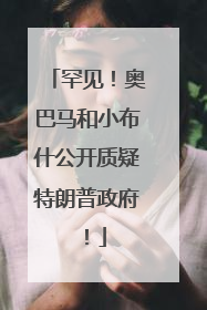 罕见！奥巴马和小布什公开质疑特朗普政府！
