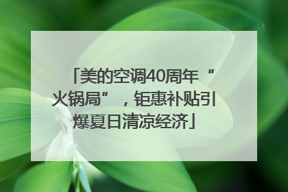 美的空调40周年“火锅局”，钜惠补贴引爆夏日清凉经济