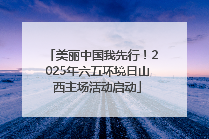 美丽中国我先行！2025年六五环境日山西主场活动启动