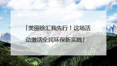 美丽徐汇我先行！这场活动激活全民环保新实践