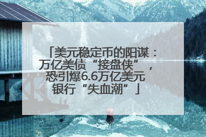 美元稳定币的阳谋：万亿美债“接盘侠”，恐引爆6.6万亿美元银行“失血潮”
