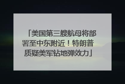 美国第三艘航母将部署至中东附近！特朗普质疑美军钻地弹效力