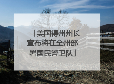 美国得州州长宣布将在全州部署国民警卫队