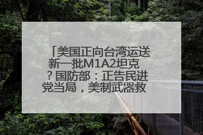 美国正向台湾运送新一批M1A2坦克？国防部：正告民进党当局，美制武器救不了自己的命