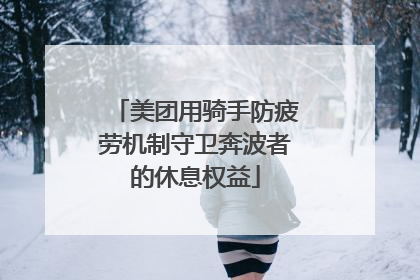 美团用骑手防疲劳机制守卫奔波者的休息权益